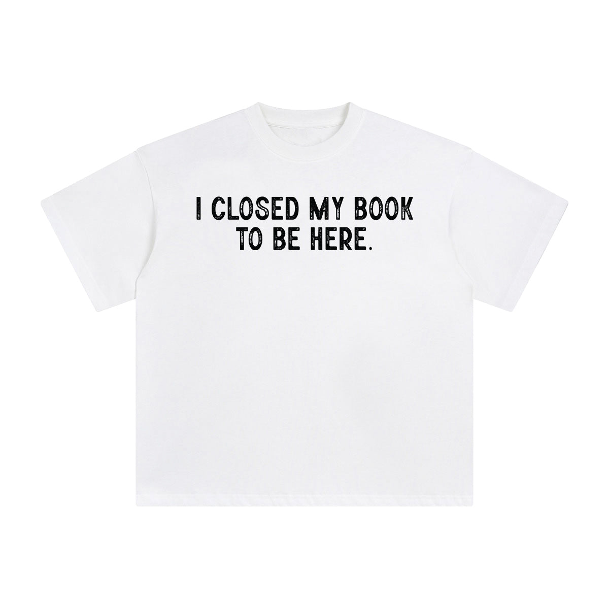 I Closed My Book To Be Here Graphic Tee-INNBLAC Fashion Apparel