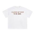 I Closed My Book To Be Here Graphic Tee-INNBLAC Fashion Apparel